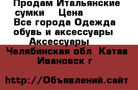 Продам Итальянские сумки. › Цена ­ 3 000 - Все города Одежда, обувь и аксессуары » Аксессуары   . Челябинская обл.,Катав-Ивановск г.